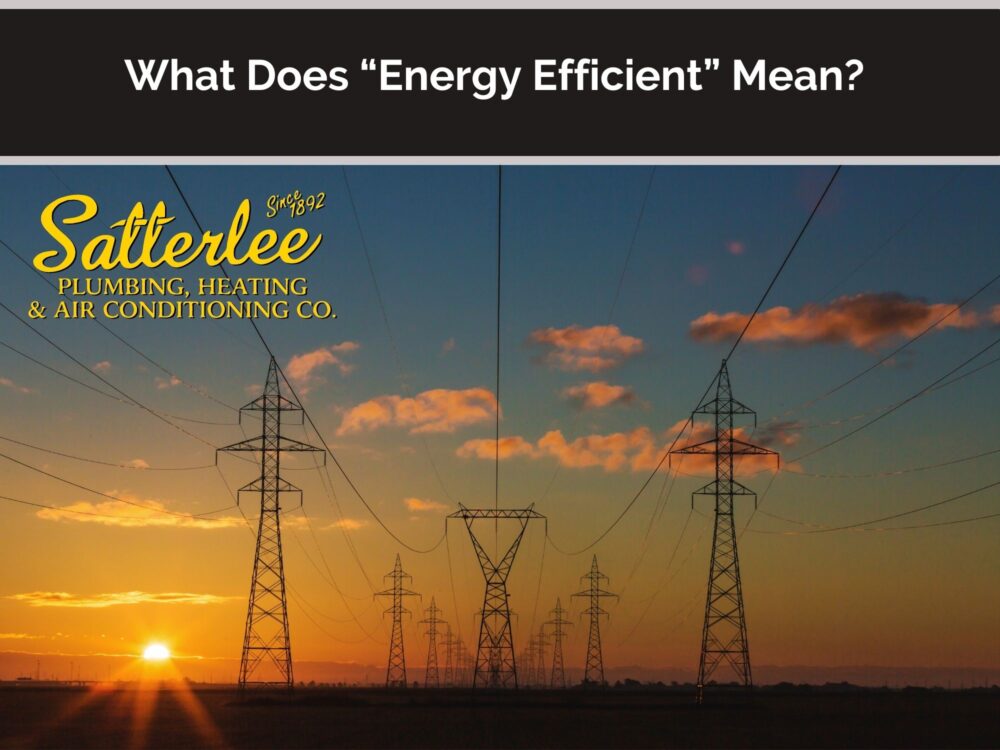 What Does “Energy Efficient” Mean? Satterlee Plumbing, Heating & Air